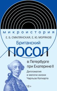 Обложка книги «Британский посол в Петербурге при Екатерине II. Дипломатия и мелочи жизни лорда Чарльза Каткарта»