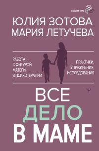 Обложка книги «Все дело в маме. Работа с фигурой матери в психотерапии. Практики, упражнения, исследования»