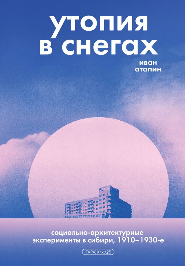 Обложка книги «Утопия в снегах. Социально-архитектурные эксперименты в Сибири, 1910–1930-е»