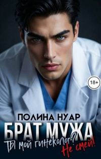 Обложка книги «Брат мужа. Ты мой гинеколог? Не смей!»