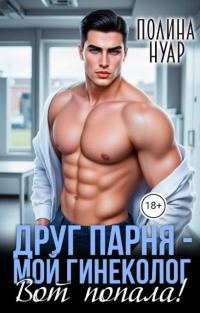 Обложка книги «Друг парня – мой гинеколог. Вот попала!»