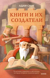 Обложка книги «Книги и их создатели. Печатники, издатели и мечтатели, которые открыли книжное дело»