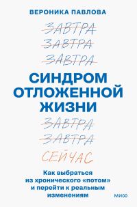 Обложка книги «Синдром отложенной жизни. Как выбраться из хронического «потом» и перейти к реальным изменениям»