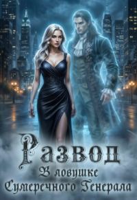Обложка книги «Развод. В ловушке Сумеречного Генерала»