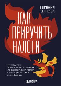 Обложка книги «Как приручить налоги. Путеводитель по миру налогов для тех, кто зарабатывает, тратит и планирует открыть малый бизнес»