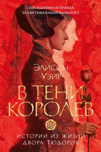 Обложка книги «В тени королев. Истории из жизни двора Тюдоров»