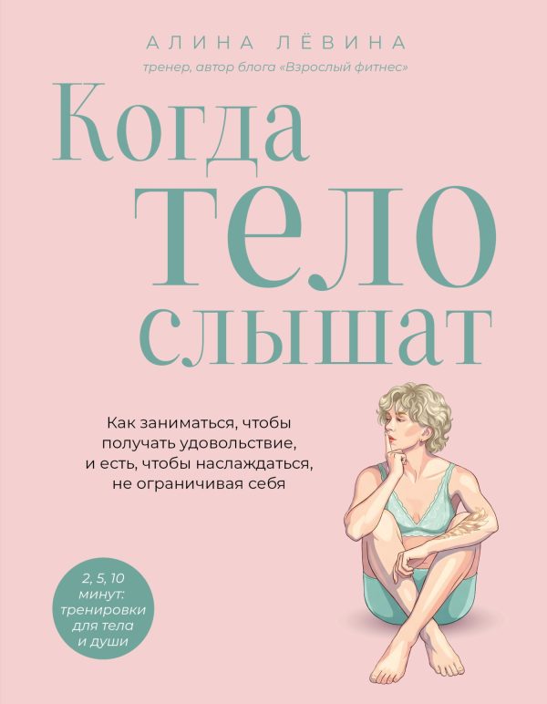 Обложка книги «Когда тело слышат. Как заниматься, чтобы получать удовольствие и есть, чтобы наслаждаться, не ограничивая себя»