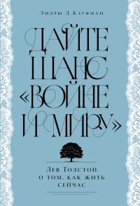 Обложка книги «Дайте шанс «Войне и миру»: Лев Толстой о том, как жить сейчас»