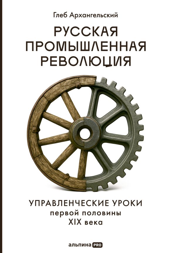 Обложка книги «Русская промышленная революция: Управленческие уроки первой половины XIX века»