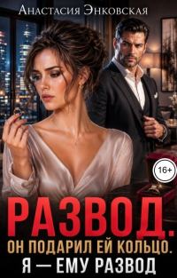 Обложка книги «Развод. Он подарил ей кольцо. Я - ему развод»