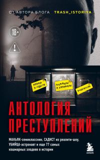 Обложка книги «Антология преступлений. Маньяк-семиклассник, садист из реалити-шоу, убийца-астронавт и еще 77 самых кошмарных злодеев в истории»