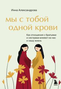 Обложка книги «Мы с тобой одной крови. Как отношения с братьями и сестрами влияют на нас и нашу жизнь»