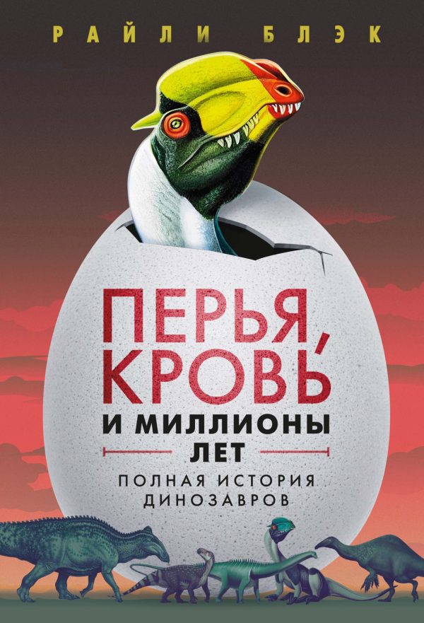 Обложка книги «Перья, кровь и миллионы лет. Полная история динозавров»