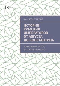 Обложка книги «История римских императоров от Августа до Константина. Том 4. Гальба, Оттон, Вителлий, Веспасиан»