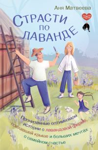 Обложка книги «Страсти по лаванде. Пронизанные оптимизмом истории о лавандовой ферме, поехавшей крыше и больших мечтах о семейном счастье»