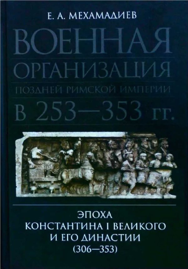 Обложка книги «Военная организация поздней римской империи в 253—353 гг. Эпоха Константина I Великого и его династии (306—353)»