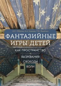 Обложка книги «Фантазийные игры детей как пространство «вызревания свободы воли»: отображение в документах, антропологическом фильме и автобиографических нарративах»
