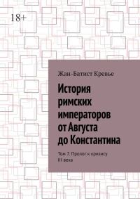 Обложка книги «История римских императоров от Августа до Константина. Том 7. Пролог к кризису III века»