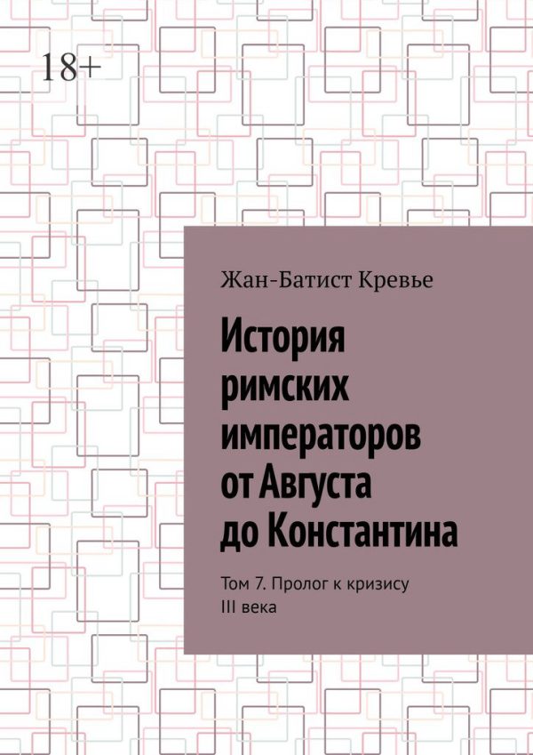 Обложка книги «История римских императоров от Августа до Константина. Том 7. Пролог к кризису III века»