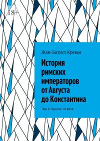 Обложка книги «История римских императоров от Августа до Константина. Том 8. Кризис III века»