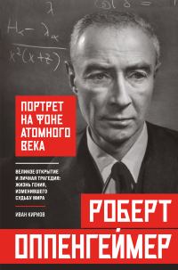Обложка книги «Роберт Оппенгеймер: портрет на фоне атомного века. Великое открытие и личная трагедия: жизнь гения, изменившего судьбу мира»