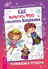 Обложка книги «Как вырастить фею и воспитать волшебника. Развиваемся играючи»