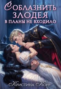 Обложка книги «Соблазнить злодея в планы не входило»