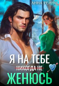 Обложка книги «Я на тебе (никогда не) женюсь»