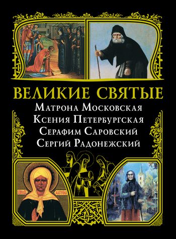 Обложка книги «Великие святые: Матрона Московская, Ксения Петербургская, Серафим Саровский, Сергий Радонежский»