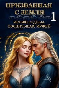 Обложка книги «Призванная с Земли. Меняю судьбы. Воспитываю мужей»