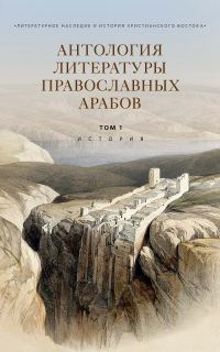 Обложка книги «Антология литературы православных арабов. Т. 1. История»