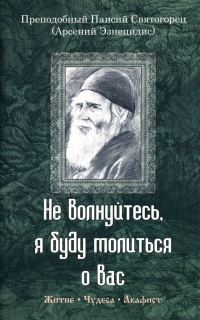 Обложка книги «Не волнуйтесь, я буду молиться о вас. Преподобный Паисий Святогорец (Арсений Эзнепидис): житие, чудеса, акафист»