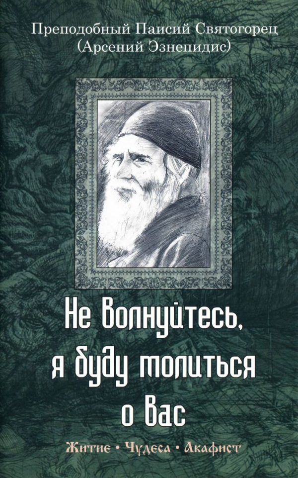 Обложка книги «Не волнуйтесь, я буду молиться о вас. Преподобный Паисий Святогорец (Арсений Эзнепидис): житие, чудеса, акафист»