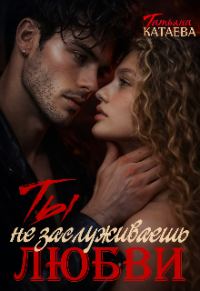 Обложка книги «Ты не заслуживаешь любви»