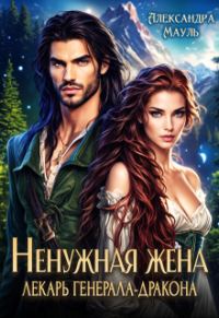 Обложка книги «Ненужная жена. Лекарь генерала дракона»