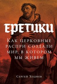 Обложка книги «Еретики. Как церковные распри создали мир, в котором мы живем»