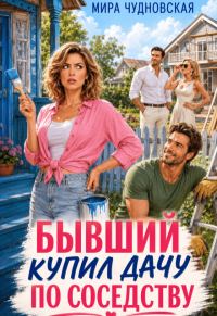 Обложка книги «Бывший купил дачу по соседству»