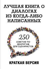 Обложка книги «250 советов по диалогам для сценаристов. Лучшая книга о диалогах из когда-либо написанных. Конспект»