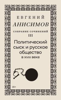 Обложка книги «Собрание сочинений. Том 3. Политический сыск и русское общество в XVIII веке»