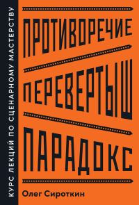 Обложка книги «Противоречие. Перевертыш. Парадокс. Курс лекций по сценарному мастерству»