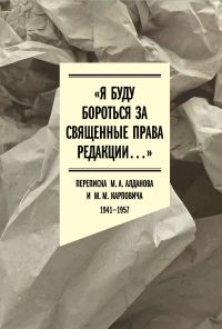 Обложка книги ««Я буду бороться за священные права редакции». Переписка М. А. Алданова и М. М. Карповича. 1941–1957»