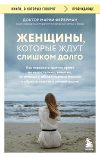 Обложка книги «Женщины, которые ждут слишком долго. Как перестать тратить время на недоступных, женатых, не готовых к обязательствам мужчин, и обрести счастье в лич»