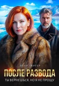 Обложка книги «После развода. Ты вернешься, но я не прощу»