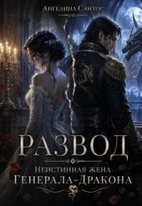 Обложка книги «Развод. Неистинная жена генерала-дракона»