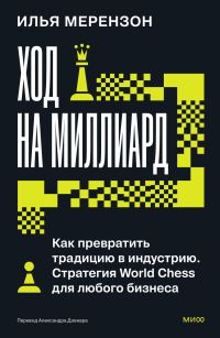 Обложка книги «Ход на миллиард. Как превратить традицию в индустрию. Стратегия World Chess для любого бизнеса»