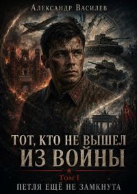 Обложка книги ««Тот, кто не вышел из войны». Том I. «Петля ещё не замкнута».»
