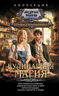 Обложка книги «Кулинарная магия: Моя прекрасная повариха. Самый вкусный пирог в мире. Черничная ведьма, или Все о десертах и любви»