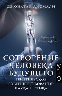 Обложка книги «Сотворение человека будущего. Генетическое совершенствование: наука и этика»