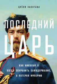 Обложка книги «Последний царь: Как Николай II хотел сохранить самодержавие, а потерял империю»