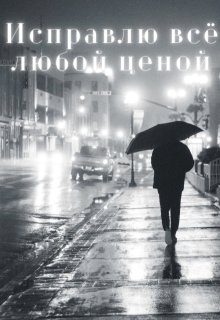 Обложка книги «Исправлю всё любой ценой»